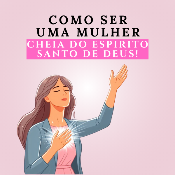 Como Ser Uma Mulher Cheia do Espirito Santo de Deus